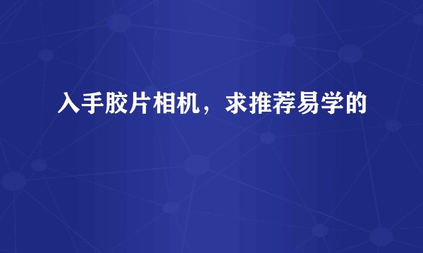 入手胶片相机，求推荐易学的