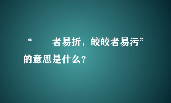 “峣峣者易折，皎皎者易污”的意思是什么？