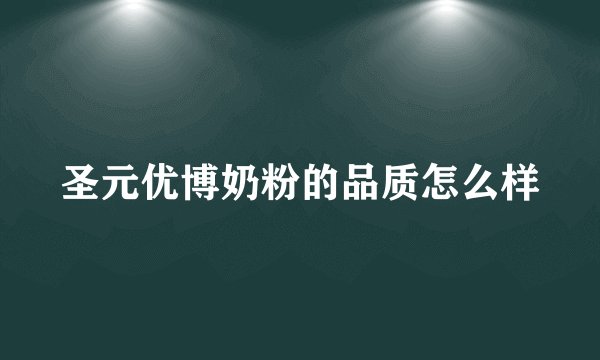 圣元优博奶粉的品质怎么样