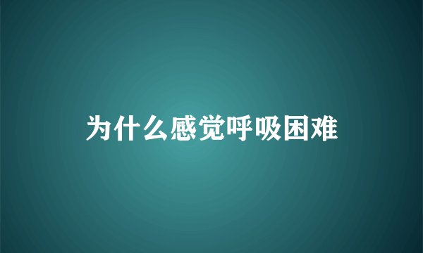 为什么感觉呼吸困难