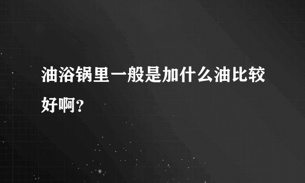 油浴锅里一般是加什么油比较好啊？