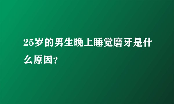 25岁的男生晚上睡觉磨牙是什么原因?