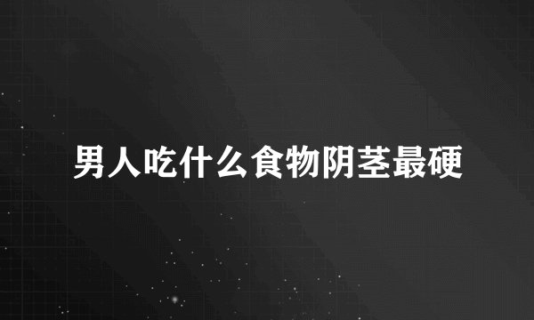 男人吃什么食物阴茎最硬