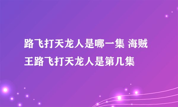 路飞打天龙人是哪一集 海贼王路飞打天龙人是第几集