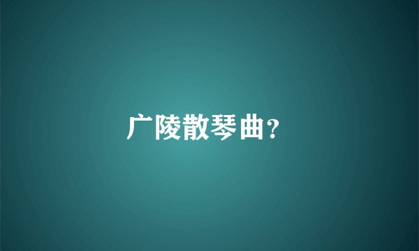 广陵散琴曲？