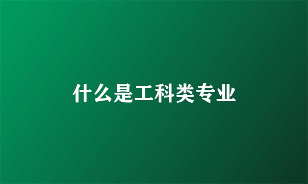 什么是工科类专业