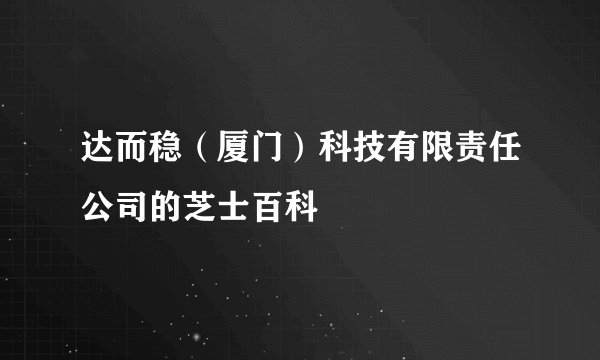 达而稳（厦门）科技有限责任公司的芝士百科