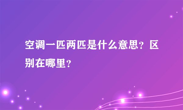 空调一匹两匹是什么意思？区别在哪里？