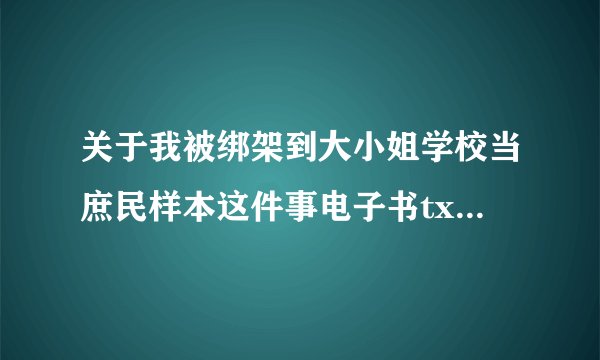 关于我被绑架到大小姐学校当庶民样本这件事电子书txt全集下载