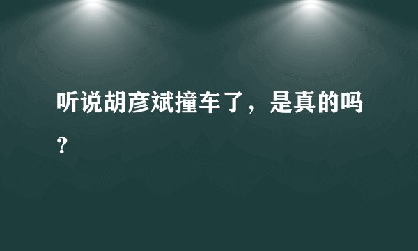 听说胡彦斌撞车了，是真的吗？