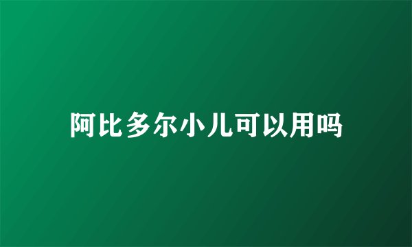 阿比多尔小儿可以用吗