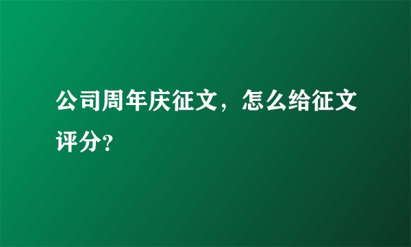 公司周年庆征文，怎么给征文评分？