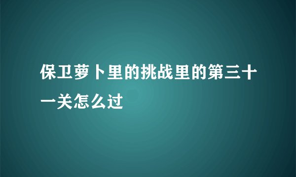 保卫萝卜里的挑战里的第三十一关怎么过