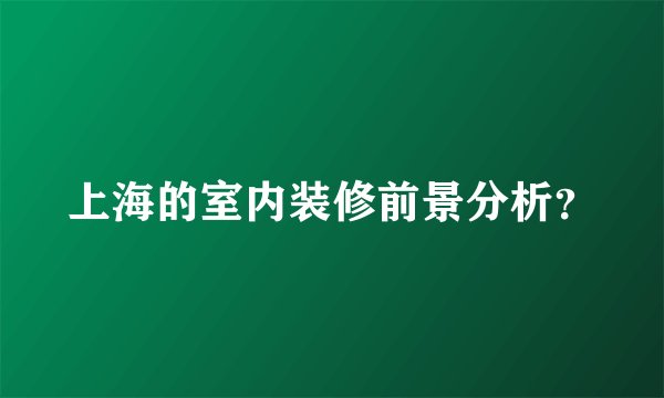 上海的室内装修前景分析？