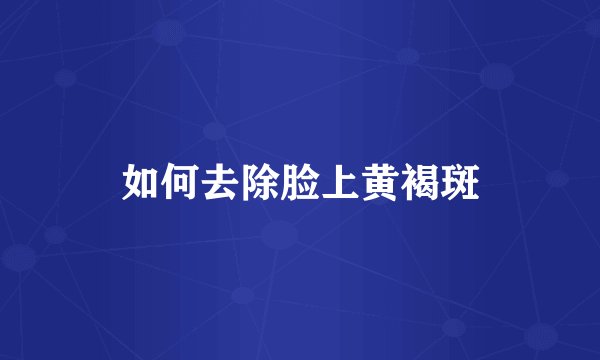 如何去除脸上黄褐斑