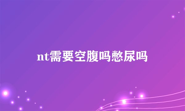 nt需要空腹吗憋尿吗