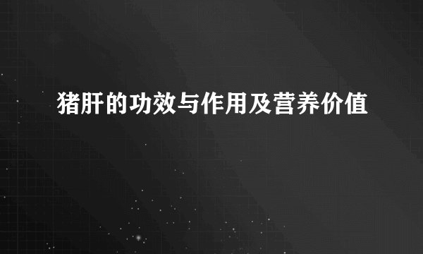 猪肝的功效与作用及营养价值