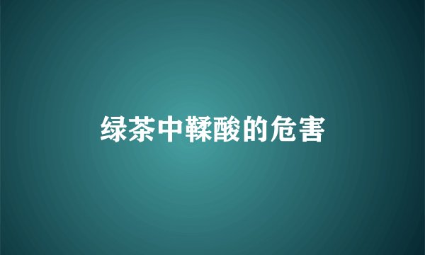 绿茶中鞣酸的危害