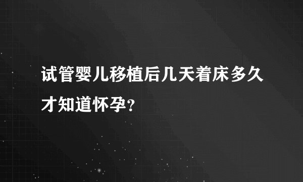 试管婴儿移植后几天着床多久才知道怀孕？ 