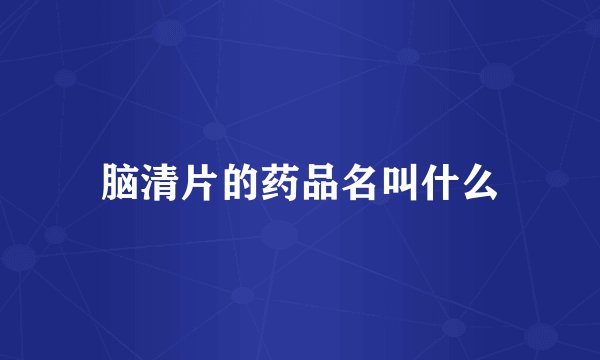脑清片的药品名叫什么