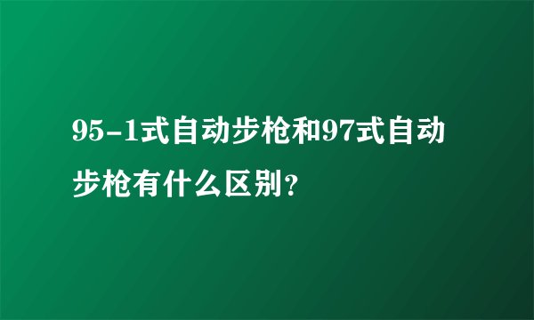 95-1式自动步枪和97式自动步枪有什么区别？