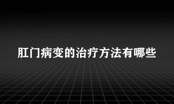 肛门病变的治疗方法有哪些