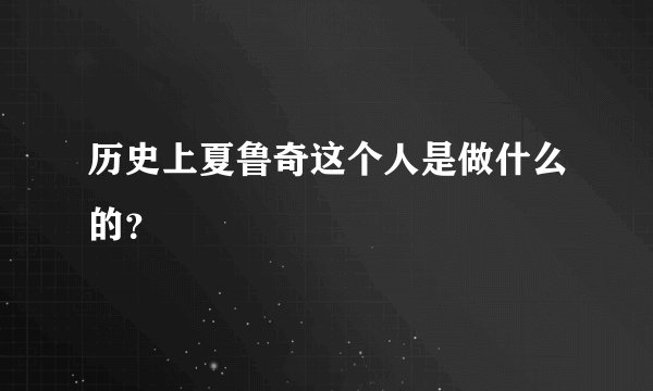 历史上夏鲁奇这个人是做什么的？