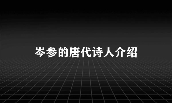 岑参的唐代诗人介绍