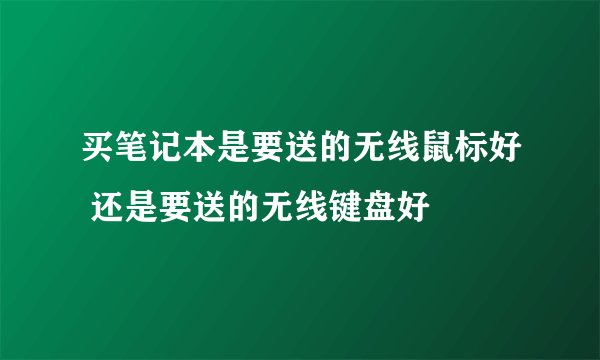 买笔记本是要送的无线鼠标好 还是要送的无线键盘好