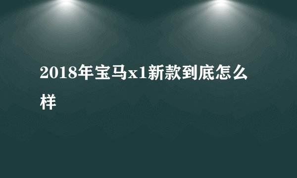 2018年宝马x1新款到底怎么样