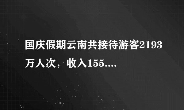 国庆假期云南共接待游客2193万人次，收入155.1亿元！昆明，全国前十！