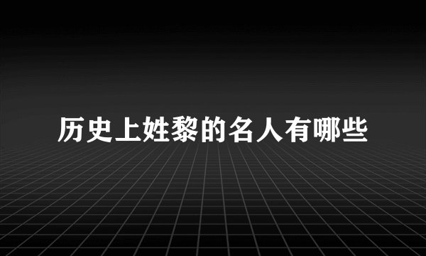 历史上姓黎的名人有哪些