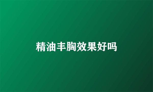 精油丰胸效果好吗