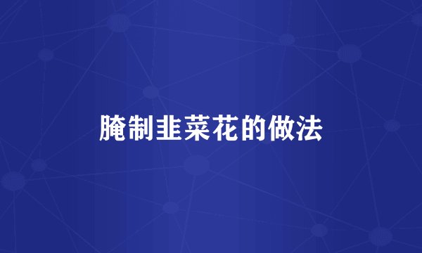腌制韭菜花的做法