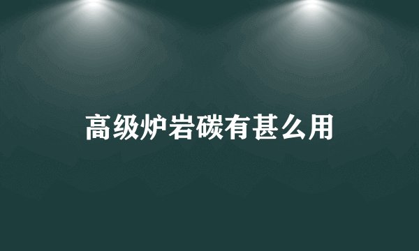 高级炉岩碳有甚么用
