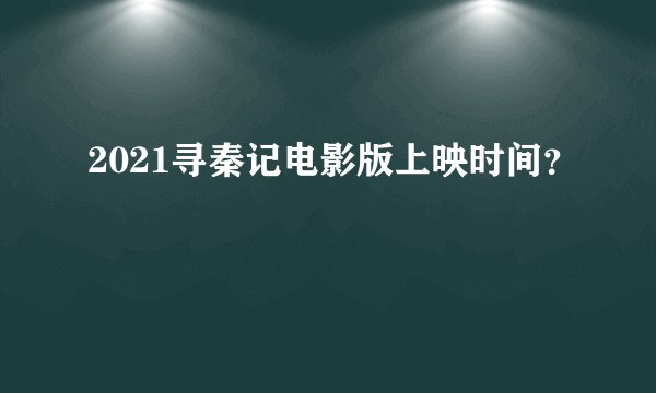 2021寻秦记电影版上映时间？