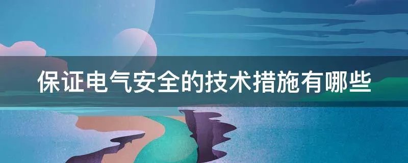 保证电气安全的技术措施有哪些