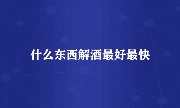 什么东西解酒最好最快