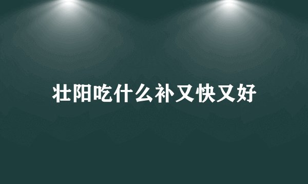 壮阳吃什么补又快又好
