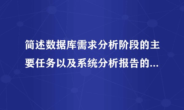 简述数据库需求分析阶段的主要任务以及系统分析报告的主要内容?