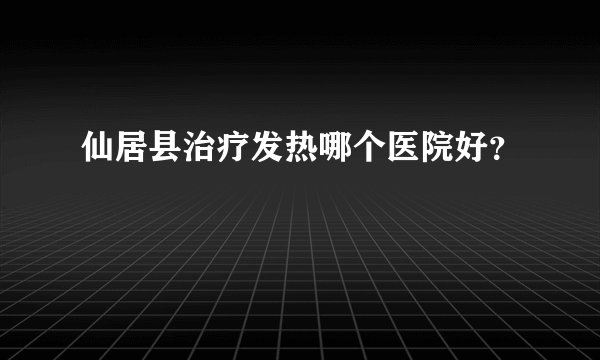 仙居县治疗发热哪个医院好？