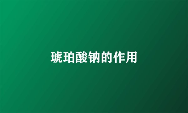 琥珀酸钠的作用