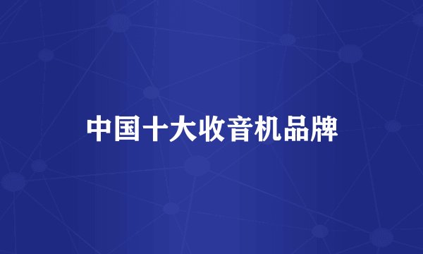 中国十大收音机品牌