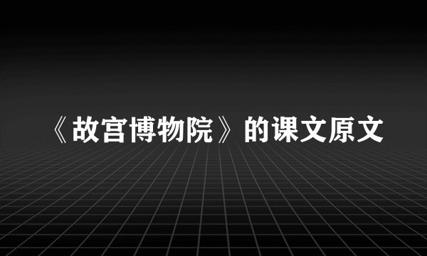 《故宫博物院》的课文原文