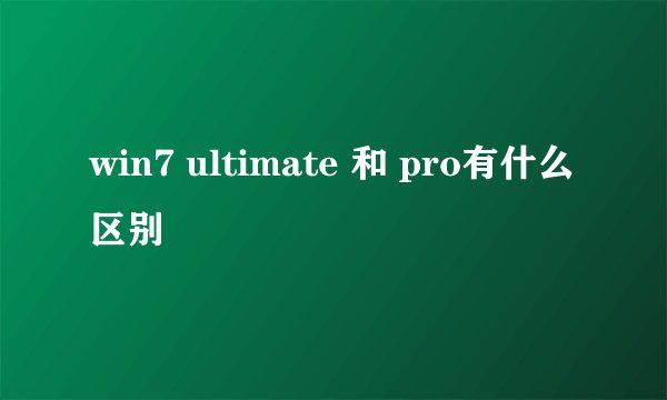 win7 ultimate 和 pro有什么区别