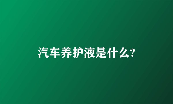 汽车养护液是什么?
