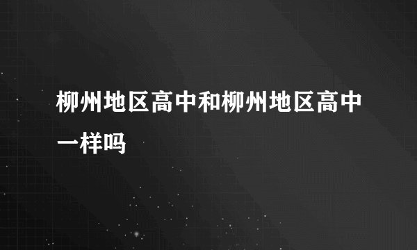 柳州地区高中和柳州地区高中一样吗