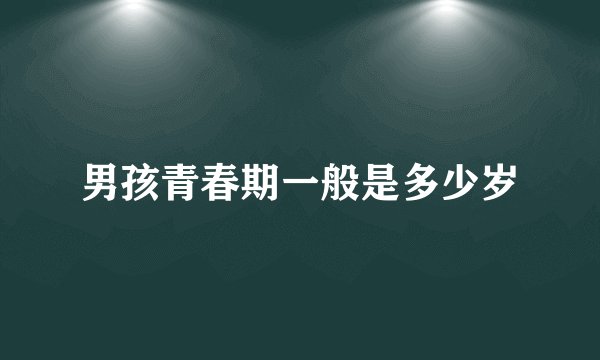 男孩青春期一般是多少岁