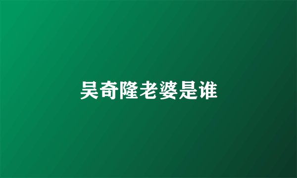 吴奇隆老婆是谁