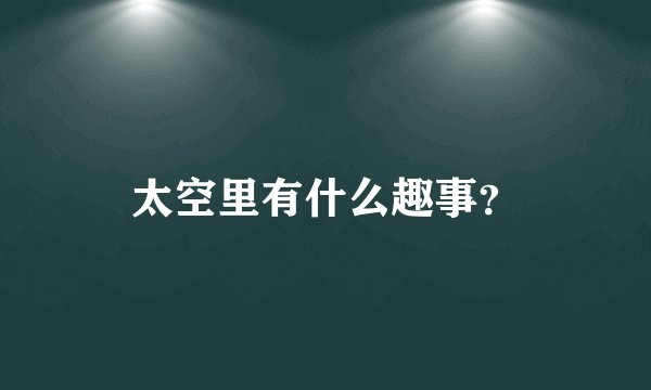 太空里有什么趣事？
